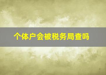 个体户会被税务局查吗