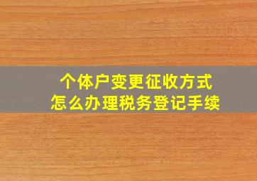 个体户变更征收方式怎么办理税务登记手续