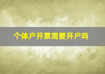 个体户开票需要开户吗