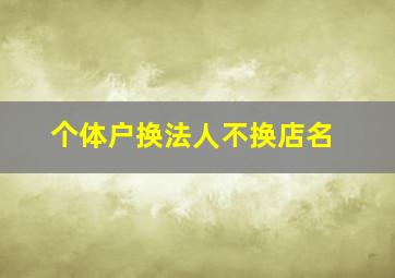 个体户换法人不换店名