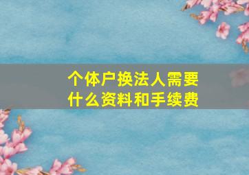 个体户换法人需要什么资料和手续费