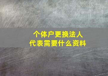 个体户更换法人代表需要什么资料