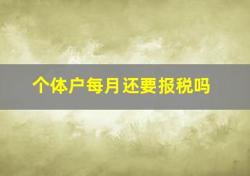 个体户每月还要报税吗