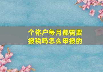 个体户每月都需要报税吗怎么申报的