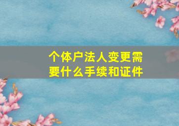 个体户法人变更需要什么手续和证件