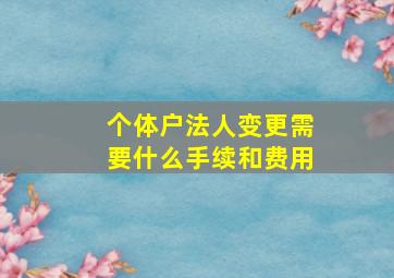 个体户法人变更需要什么手续和费用