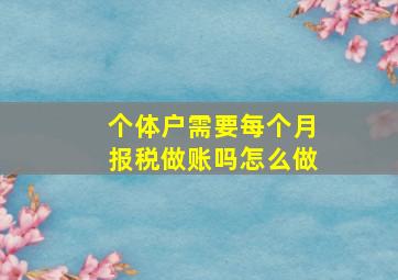 个体户需要每个月报税做账吗怎么做