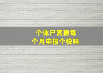 个体户需要每个月申报个税吗