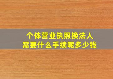 个体营业执照换法人需要什么手续呢多少钱