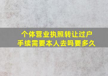 个体营业执照转让过户手续需要本人去吗要多久