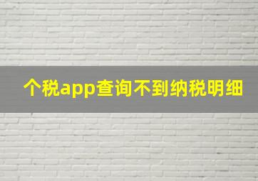 个税app查询不到纳税明细