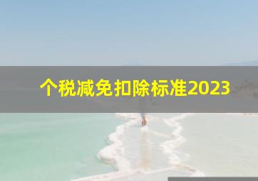 个税减免扣除标准2023