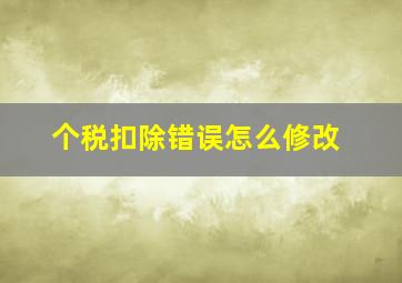 个税扣除错误怎么修改