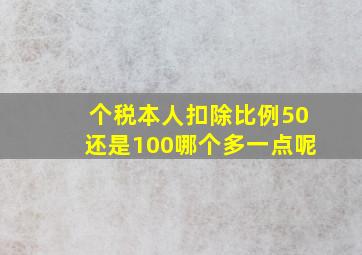 个税本人扣除比例50还是100哪个多一点呢