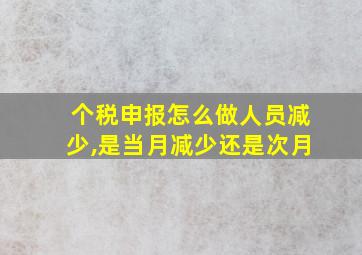 个税申报怎么做人员减少,是当月减少还是次月