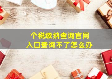 个税缴纳查询官网入口查询不了怎么办