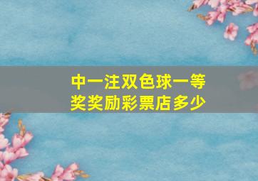 中一注双色球一等奖奖励彩票店多少