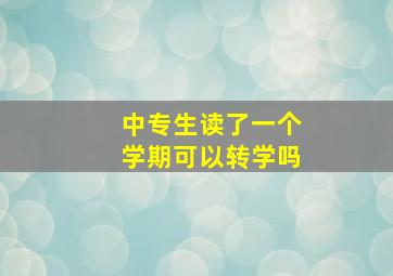 中专生读了一个学期可以转学吗