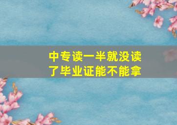 中专读一半就没读了毕业证能不能拿