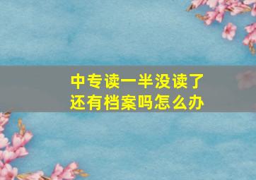 中专读一半没读了还有档案吗怎么办