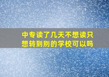 中专读了几天不想读只想转到别的学校可以吗