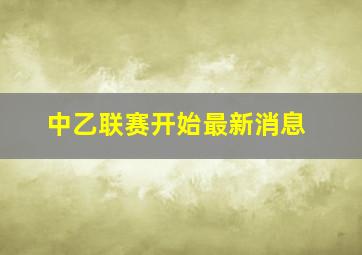 中乙联赛开始最新消息