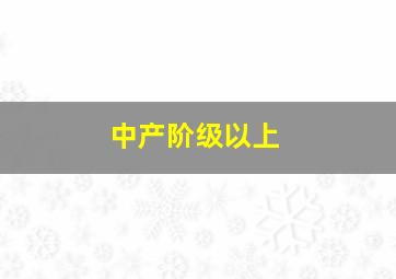 中产阶级以上