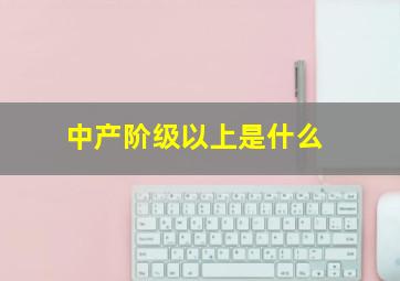 中产阶级以上是什么