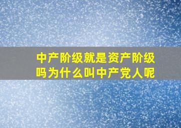 中产阶级就是资产阶级吗为什么叫中产党人呢