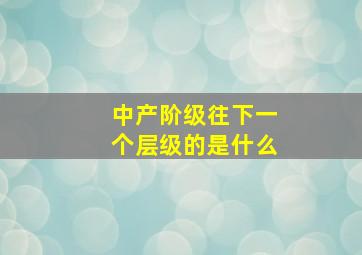 中产阶级往下一个层级的是什么