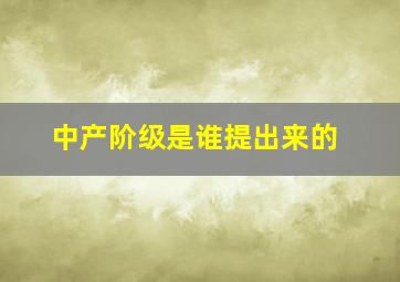 中产阶级是谁提出来的