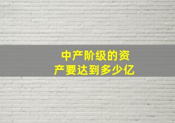 中产阶级的资产要达到多少亿