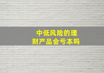 中低风险的理财产品会亏本吗