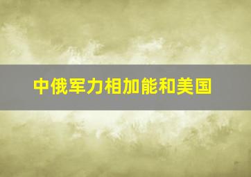 中俄军力相加能和美国