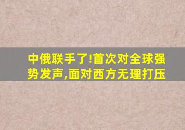 中俄联手了!首次对全球强势发声,面对西方无理打压