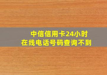 中信信用卡24小时在线电话号码查询不到