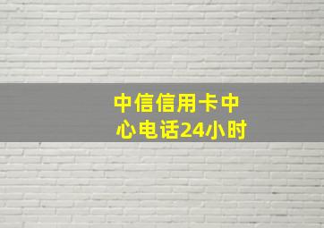 中信信用卡中心电话24小时