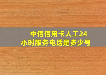 中信信用卡人工24小时服务电话是多少号