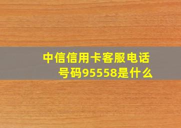 中信信用卡客服电话号码95558是什么