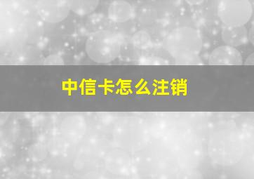 中信卡怎么注销