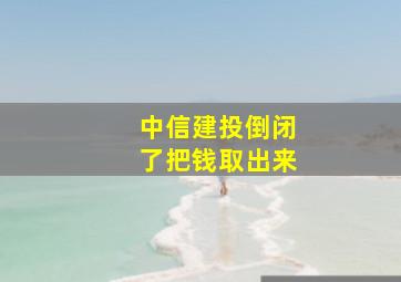 中信建投倒闭了把钱取出来