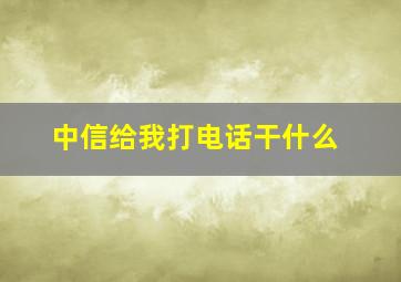 中信给我打电话干什么