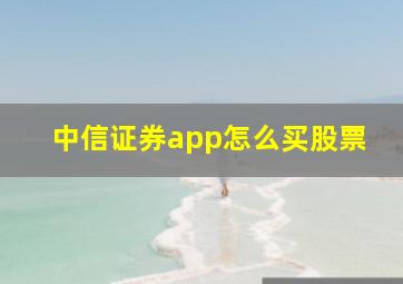 中信证券app怎么买股票