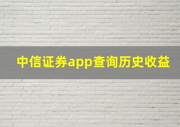 中信证券app查询历史收益