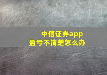 中信证券app盈亏不清楚怎么办