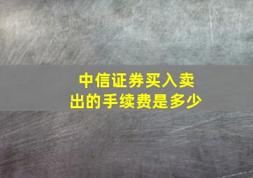 中信证券买入卖出的手续费是多少