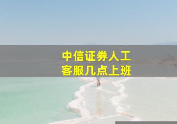 中信证券人工客服几点上班