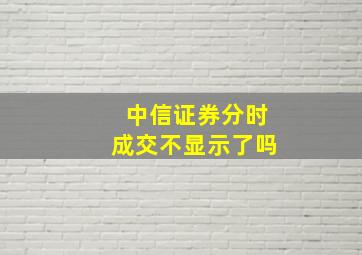 中信证券分时成交不显示了吗