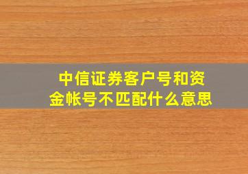 中信证券客户号和资金帐号不匹配什么意思