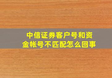 中信证券客户号和资金帐号不匹配怎么回事